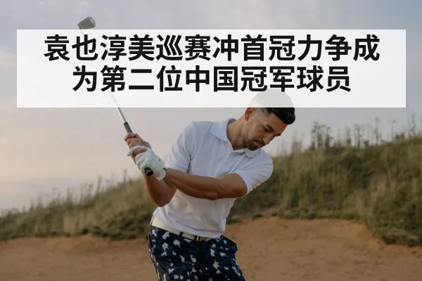 袁也淳美巡赛冲首冠力争成为第二位中国冠军球员