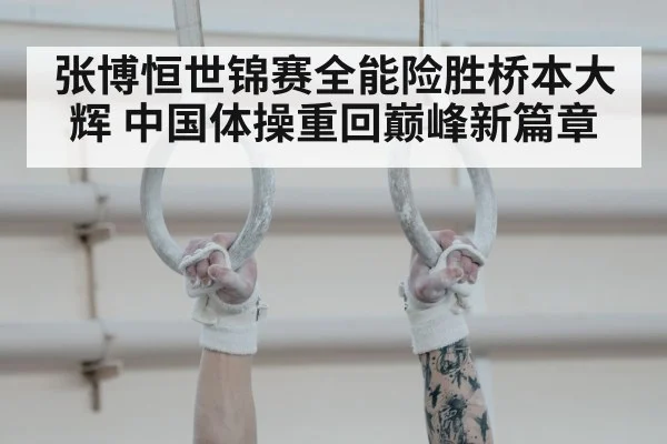 张博恒世锦赛全能险胜桥本大辉 中国体操重回巅峰新篇章