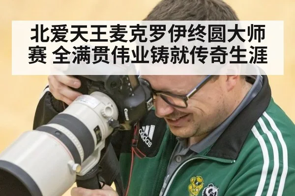 北爱天王麦克罗伊终圆大师赛 全满贯伟业铸就传奇生涯